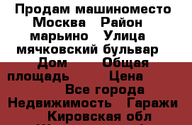 Продам машиноместо Москва › Район ­ марьино › Улица ­ мячковский бульвар › Дом ­ 5 › Общая площадь ­ 15 › Цена ­ 550 000 - Все города Недвижимость » Гаражи   . Кировская обл.,Шишканы слоб.